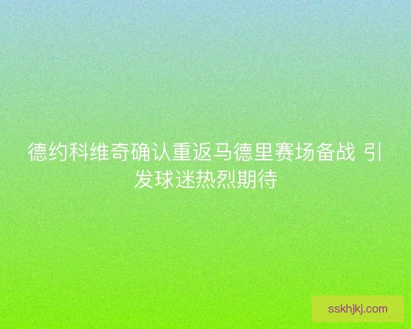 德约科维奇确认重返马德里赛场备战 引发球迷热烈期待