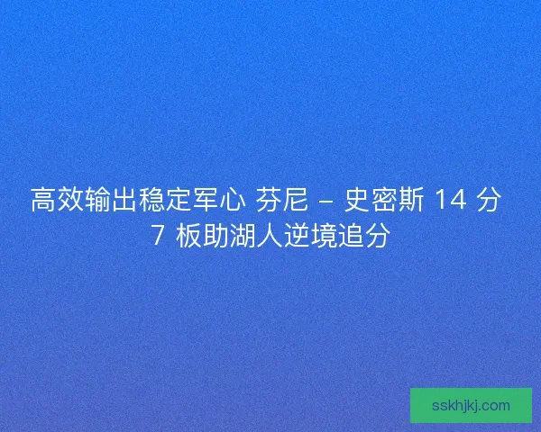 高效输出稳定军心 芬尼 - 史密斯 14 分 7 板助湖人逆境追分