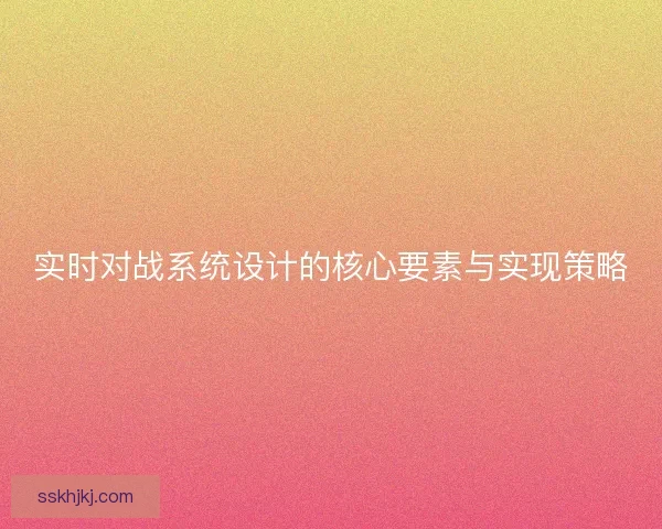实时对战系统设计的核心要素与实现策略