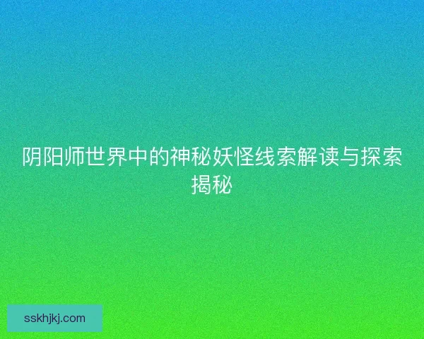 阴阳师世界中的神秘妖怪线索解读与探索揭秘