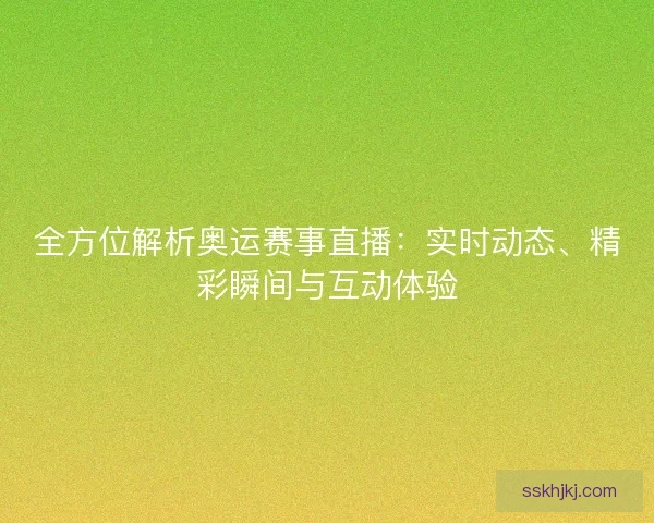 全方位解析奥运赛事直播：实时动态、精彩瞬间与互动体验