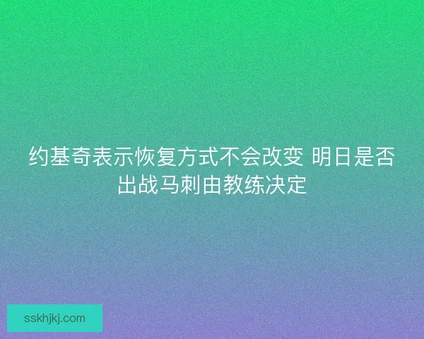 约基奇表示恢复方式不会改变 明日是否出战马刺由教练决定