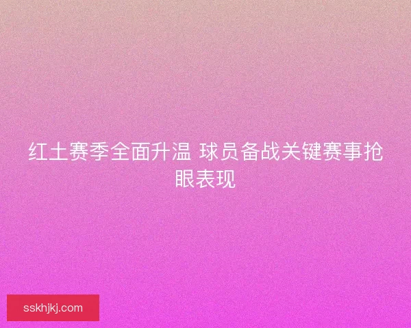红土赛季全面升温 球员备战关键赛事抢眼表现