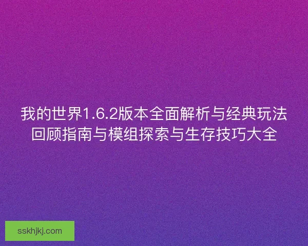 我的世界1.6.2版本全面解析与经典玩法回顾指南与模组探索与生存技巧大全