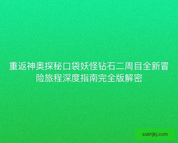 重返神奥探秘口袋妖怪钻石二周目全新冒险旅程深度指南完全版解密