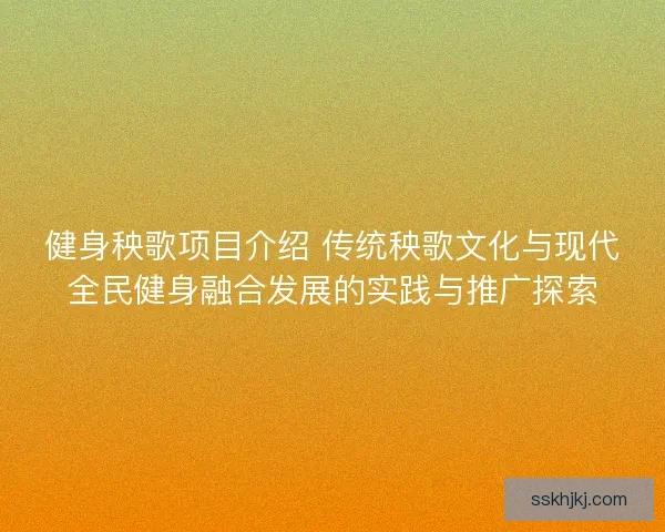 健身秧歌项目介绍 传统秧歌文化与现代全民健身融合发展的实践与推广探索
