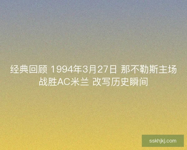经典回顾 1994年3月27日 那不勒斯主场战胜AC米兰 改写历史瞬间