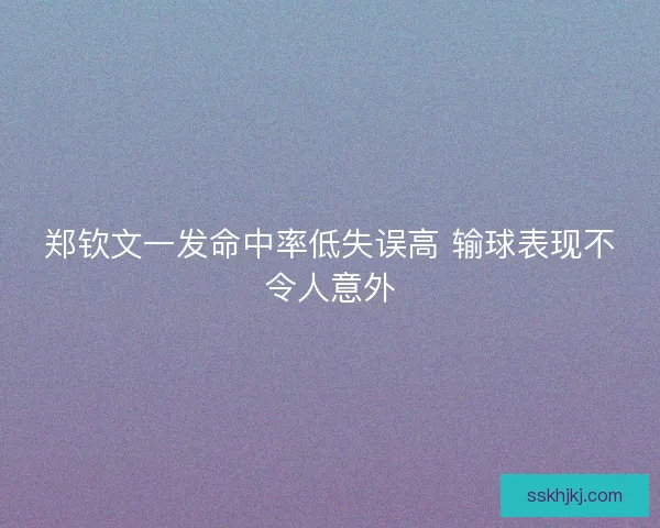 郑钦文一发命中率低失误高 输球表现不令人意外