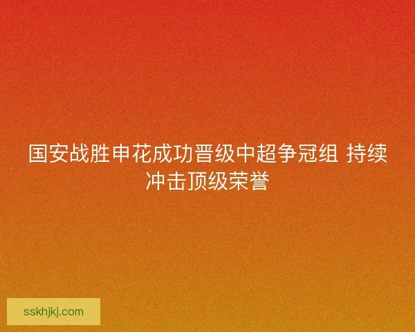 国安战胜申花成功晋级中超争冠组 持续冲击顶级荣誉