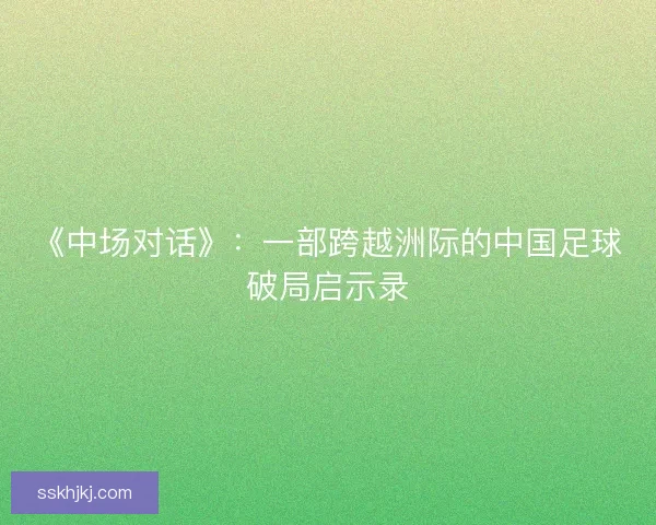 《中场对话》：一部跨越洲际的中国足球破局启示录