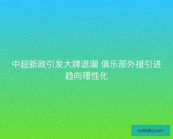 中超新政引发大牌退潮 俱乐部外援引进趋向理性化